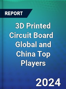3D Printed Circuit Board Global and China Top Players Market