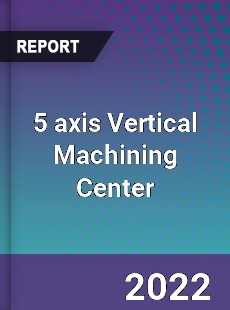 5 axis Vertical Machining Center Market