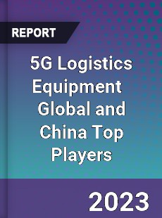 5G Logistics Equipment Global and China Top Players Market
