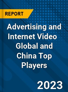 Advertising and Internet Video Global and China Top Players Market