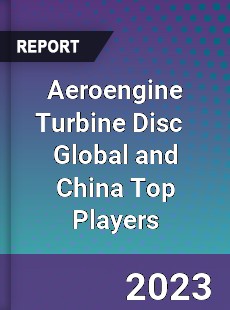 Aeroengine Turbine Disc Global and China Top Players Market
