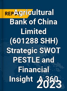 Agricultural Bank of China Limited Strategic SWOT PESTLE and Financial Insight A 360 Review