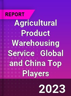 Agricultural Product Warehousing Service Global and China Top Players Market