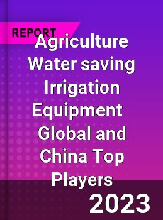 Agriculture Water saving Irrigation Equipment Global and China Top Players Market