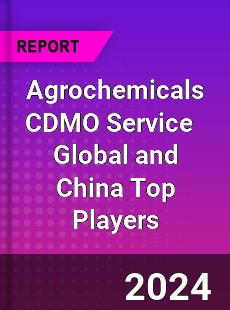 Agrochemicals CDMO Service Global and China Top Players Market