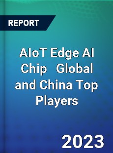AIoT Edge AI Chip Global and China Top Players Market