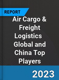 Air Cargo & Freight Logistics Global and China Top Players Market