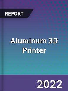 Aluminum 3D Printer Market