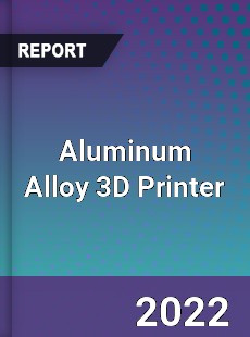 Aluminum Alloy 3D Printer Market