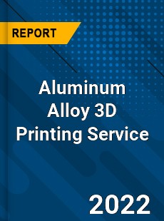 Aluminum Alloy 3D Printing Service Market