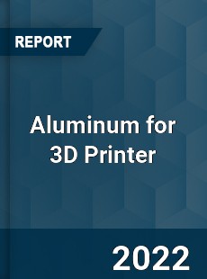 Aluminum for 3D Printer Market