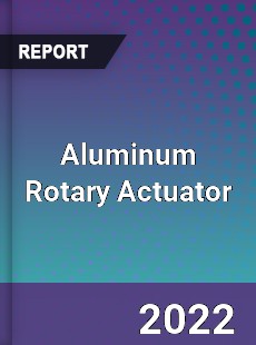 Aluminum Rotary Actuator Market
