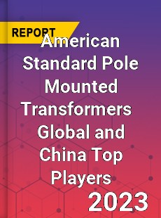 American Standard Pole Mounted Transformers Global and China Top Players Market