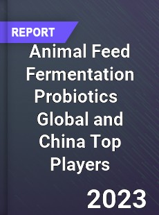 Animal Feed Fermentation Probiotics Global and China Top Players Market