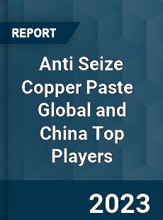 Anti Seize Copper Paste Global and China Top Players Market