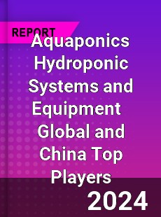 Aquaponics Hydroponic Systems and Equipment Global and China Top Players Market