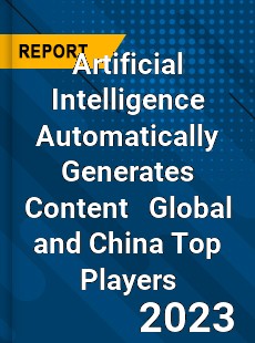 Artificial Intelligence Automatically Generates Content Global and China Top Players Market