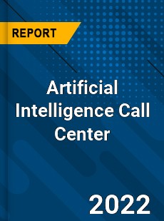 Artificial Intelligence Call Center Market