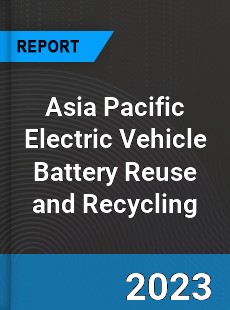 Asia Pacific Electric Vehicle Battery Reuse and Recycling Market