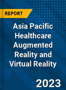 Asia Pacific Healthcare Augmented Reality and Virtual Reality Market