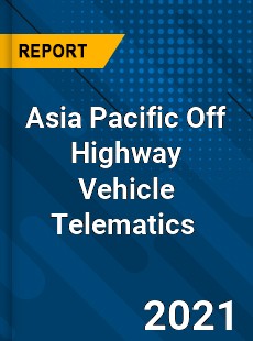 Asia Pacific Off Highway Vehicle Telematics Market