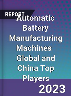Automatic Battery Manufacturing Machines Global and China Top Players Market
