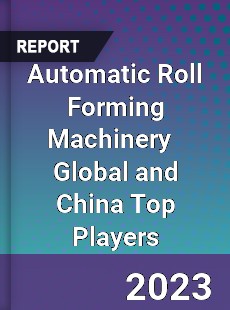 Automatic Roll Forming Machinery Global and China Top Players Market