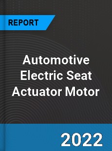 Automotive Electric Seat Actuator Motor Market