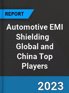 Automotive EMI Shielding Global and China Top Players Market