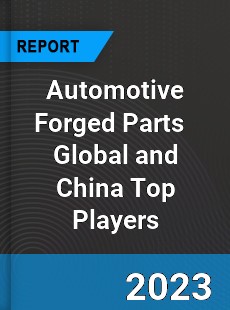 Automotive Forged Parts Global and China Top Players Market