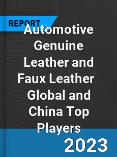 Automotive Genuine Leather and Faux Leather Global and China Top Players Market