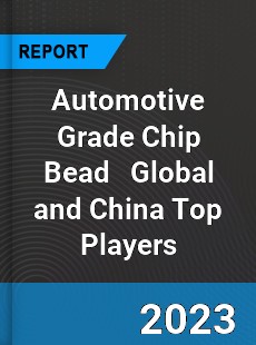 Automotive Grade Chip Bead Global and China Top Players Market