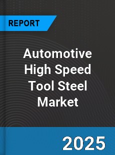 Automotive High Speed Tool Steel Market