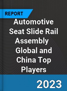 Automotive Seat Slide Rail Assembly Global and China Top Players Market