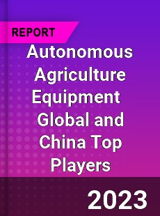 Autonomous Agriculture Equipment Global and China Top Players Market