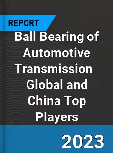 Ball Bearing of Automotive Transmission Global and China Top Players Market