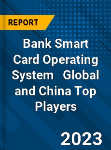Bank Smart Card Operating System Global and China Top Players Market