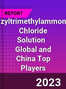 Benzyltrimethylammonium Chloride Solution Global and China Top Players Market