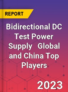 Bidirectional DC Test Power Supply Global and China Top Players Market
