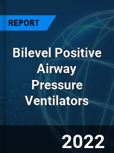Bilevel Positive Airway Pressure Ventilators Market