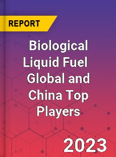 Biological Liquid Fuel Global and China Top Players Market