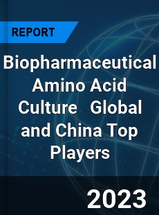 Biopharmaceutical Amino Acid Culture Global and China Top Players Market
