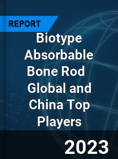 Biotype Absorbable Bone Rod Global and China Top Players Market