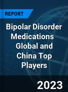 Bipolar Disorder Medications Global and China Top Players Market