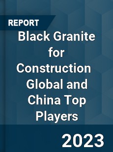 Black Granite for Construction Global and China Top Players Market