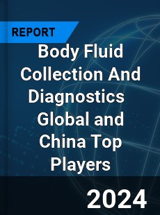 Body Fluid Collection And Diagnostics Global and China Top Players Market