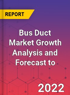 Bus Duct Market Growth Analysis and Forecast to