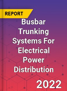 Busbar Trunking Systems For Electrical Power Distribution Market