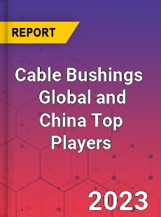 Cable Bushings Global and China Top Players Market
