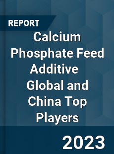 Calcium Phosphate Feed Additive Global and China Top Players Market